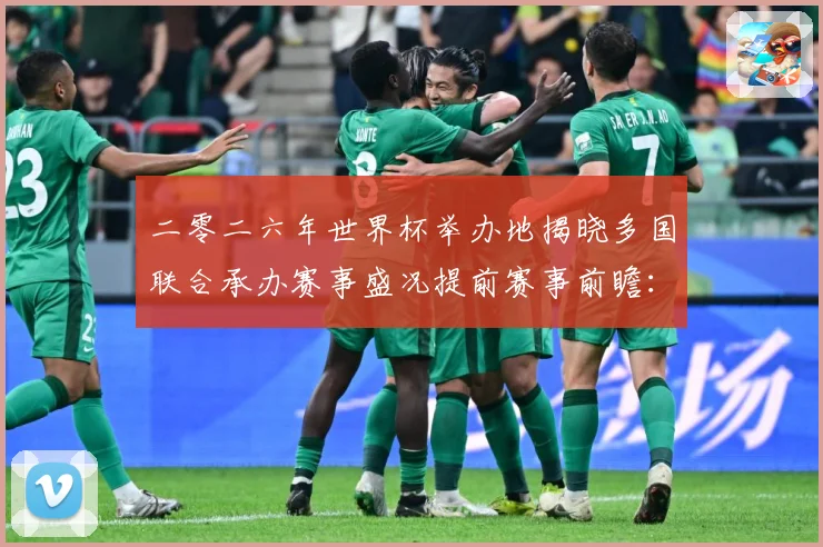 二零二六年世界杯举办地揭晓多国联合承办赛事盛况提前赛事前瞻：最新赛事动态与深度分析