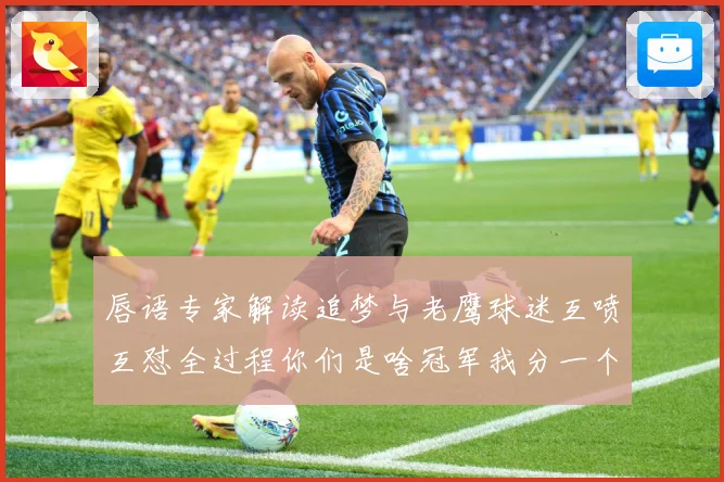 唇语专家解读追梦与老鹰球迷互喷互怼全过程你们是啥冠军我分一个赛场复盘：最新赛事动态与深度分析