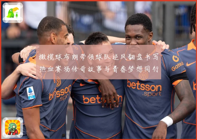 橄榄球布朗带领球队逆风翻盘书写热血赛场传奇故事与青春梦想同行成长观察：最新赛事动态与深度分析