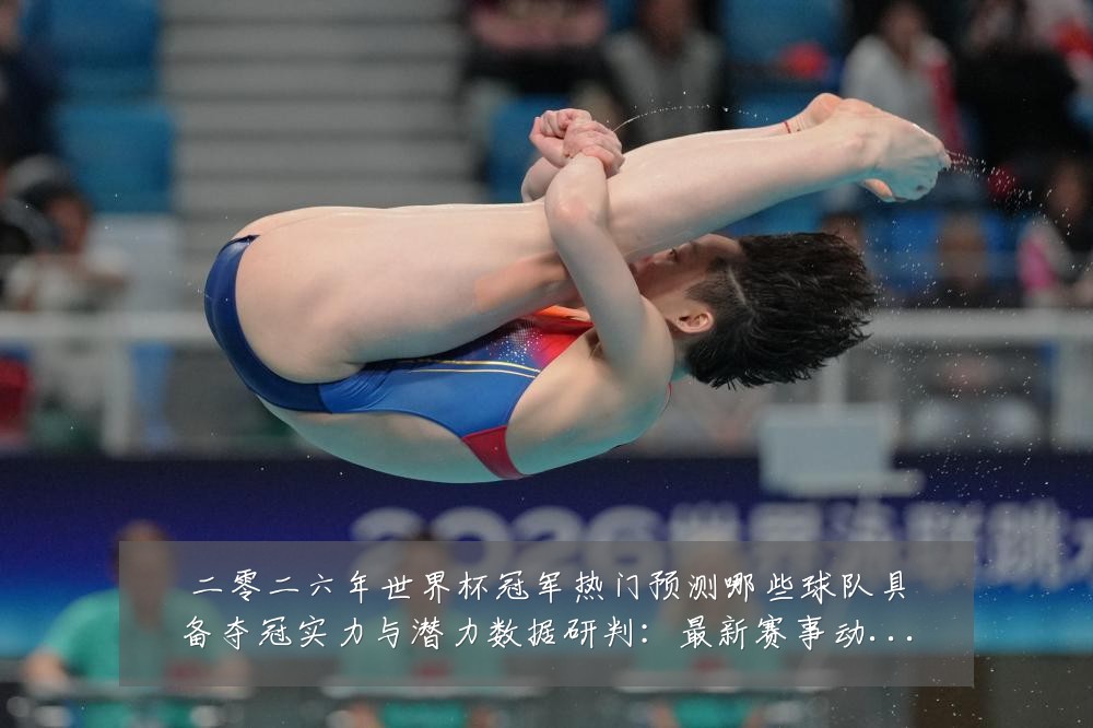 二零二六年世界杯冠军热门预测哪些球队具备夺冠实力与潜力数据研判:最新赛事动态与深度分析
