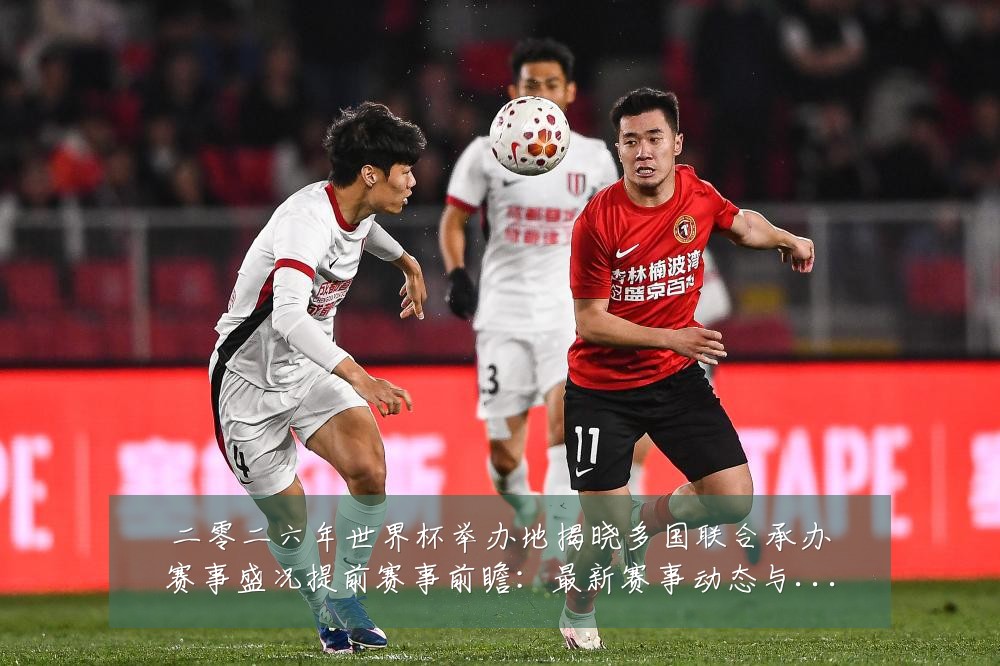 二零二六年世界杯举办地揭晓多国联合承办赛事盛况提前赛事前瞻:最新赛事动态与深度分析
