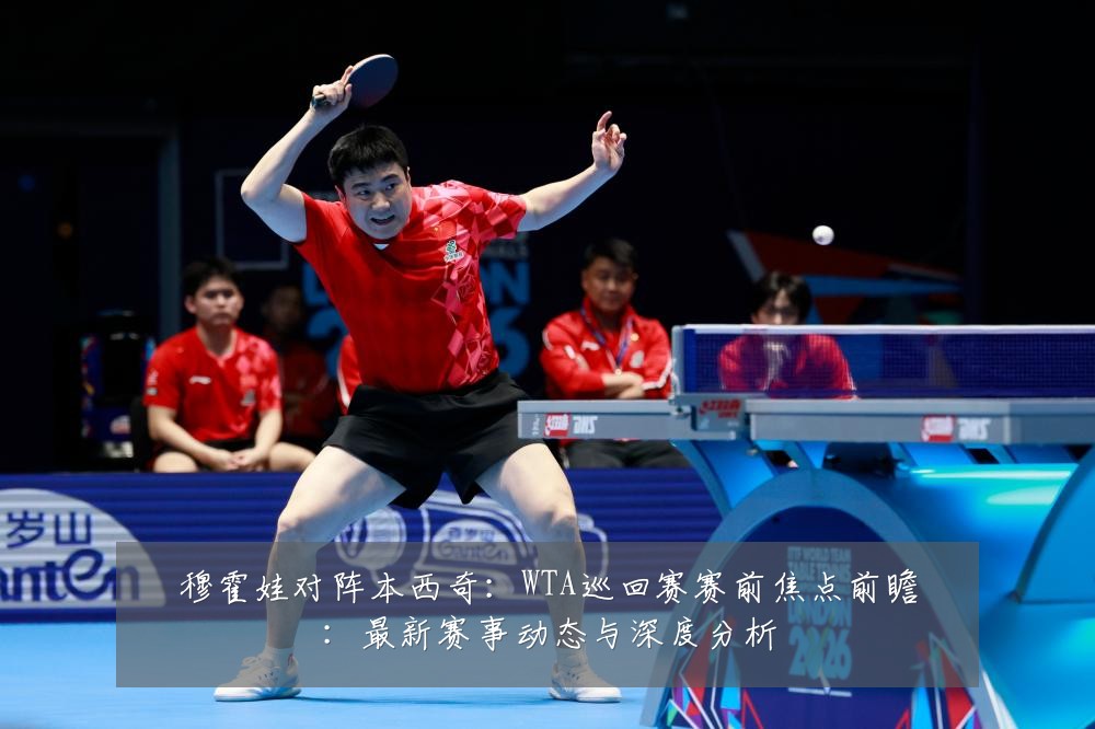 穆霍娃对阵本西奇:WTA巡回赛赛前焦点前瞻:最新赛事动态与深度分析